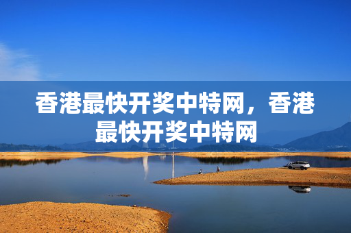 香港最快开奖中特网，香港最快开奖中特网