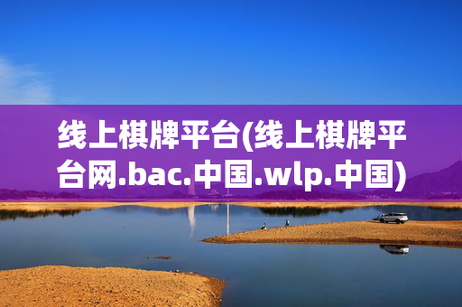 线上棋牌平台(线上棋牌平台网.bac.中国.wlp.中国)(1)线上棋牌平台