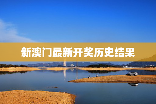 新澳门最新开奖历史结果