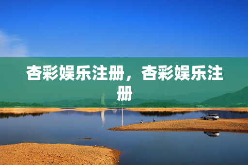 杏彩娱乐注册，杏彩娱乐注册