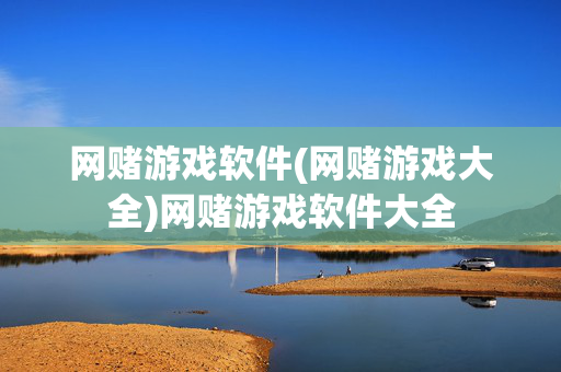 网赌游戏软件(网赌游戏大全)网赌游戏软件大全