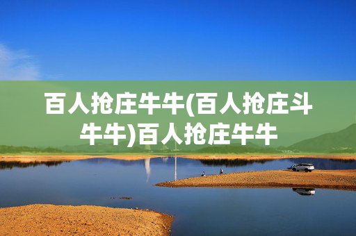 百人抢庄牛牛(百人抢庄斗牛牛)百人抢庄牛牛