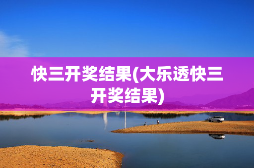 快三开奖结果(大乐透快三开奖结果)