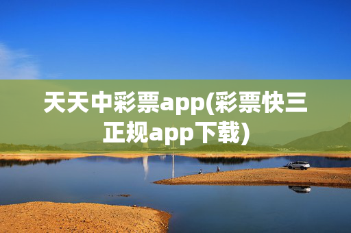 天天中彩票app(彩票快三正规app下载)