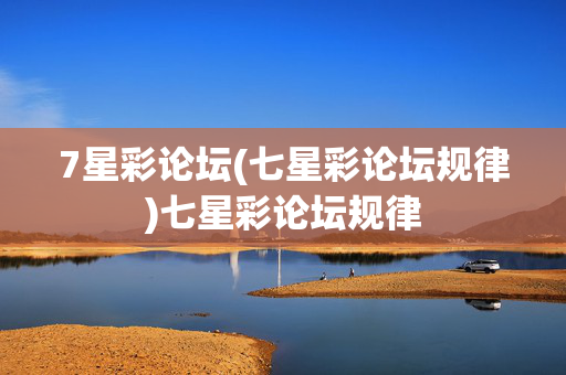 7星彩论坛(七星彩论坛规律)七星彩论坛规律