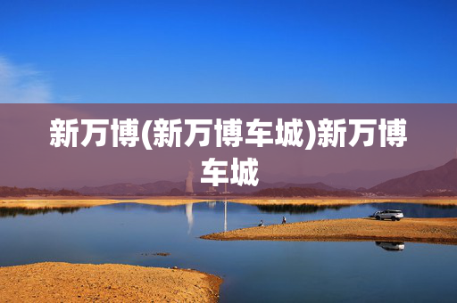 新万博(新万博车城)新万博车城