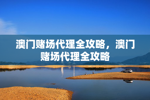 澳门赌场代理全攻略,澳门赌场代理全攻略
