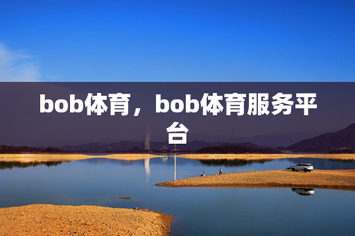 bob体育，bob体育服务平台