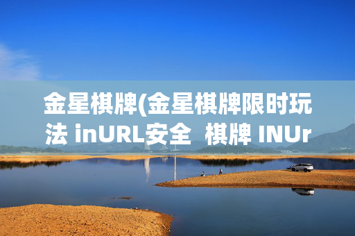 金星棋牌(金星棋牌限时玩法 inURL安全  棋牌 INUrlHlzxC)金星棋牌限时安全玩法