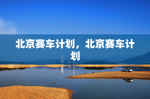 北京赛车计划，北京赛车计划