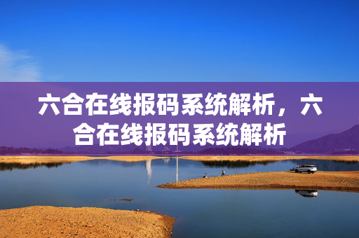 六合在线报码系统解析，六合在线报码系统解析