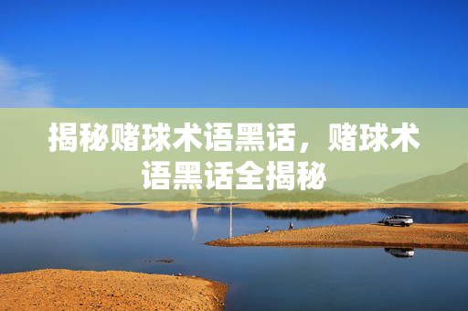 揭秘赌球术语黑话，赌球术语黑话全揭秘