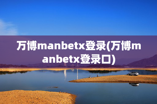 万博manbetx登录(万博manbetx登录口)