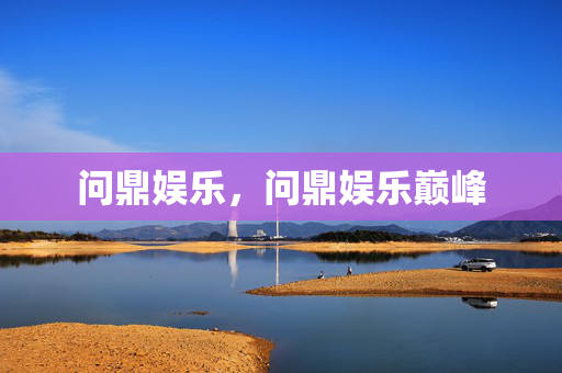 问鼎娱乐，问鼎娱乐巅峰