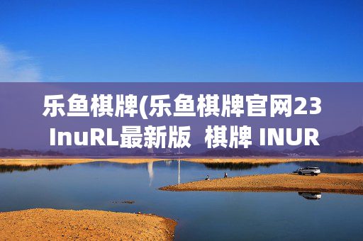 乐鱼棋牌(乐鱼棋牌官网23 InuRL最新版 棋牌 INURLhlzxc)乐鱼棋牌官网最新版