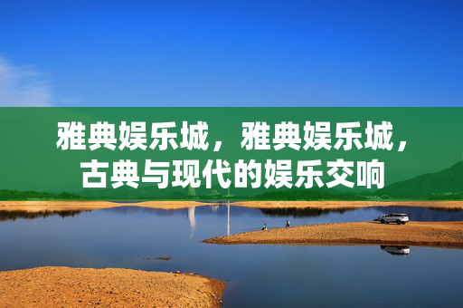 雅典娱乐城，雅典娱乐城，古典与现代的娱乐交响