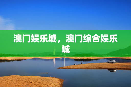 澳门娱乐城，澳门综合娱乐城