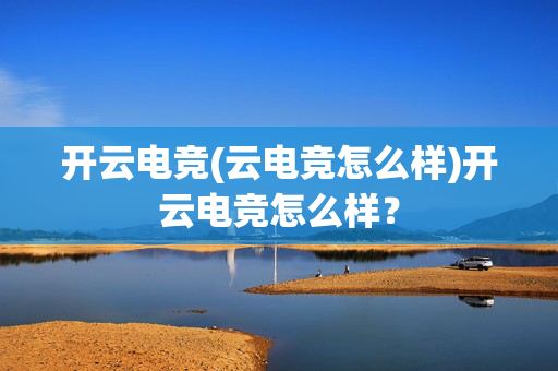 开云电竞(云电竞怎么样)开云电竞怎么样？