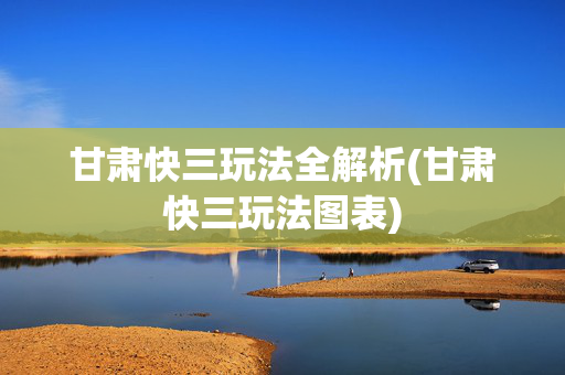 甘肃快三玩法全解析(甘肃快三玩法图表)