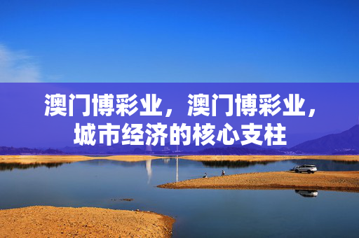 澳门博彩业，澳门博彩业，城市经济的核心支柱