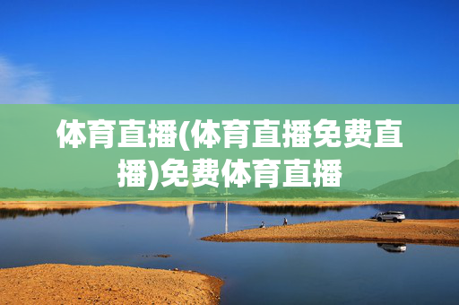 体育直播(体育直播免费直播)免费体育直播