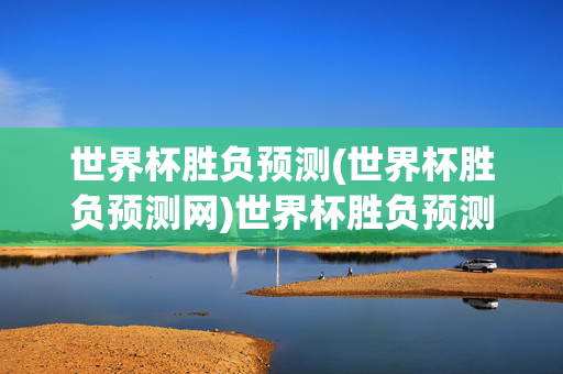 世界杯胜负预测(世界杯胜负预测网)世界杯胜负预测