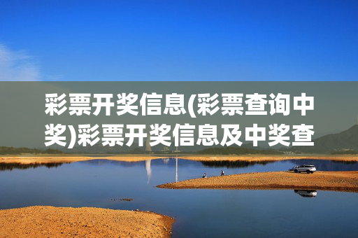 彩票开奖信息(彩票查询中奖)彩票开奖信息及中奖查询