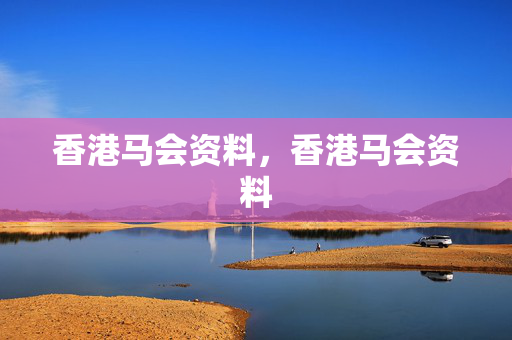 香港马会资料，香港马会资料
