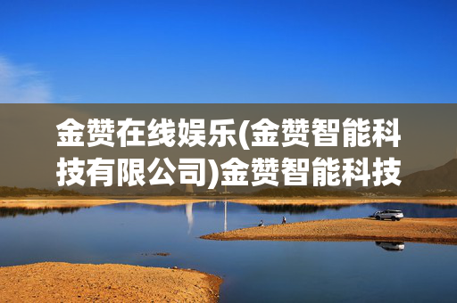 金赞在线娱乐(金赞智能科技有限公司)金赞智能科技有限公司，金赞在线娱乐