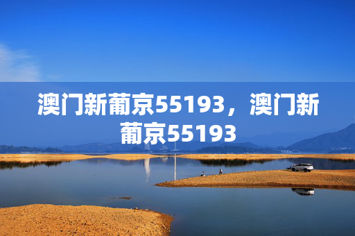 澳门新葡京55193，澳门新葡京55193