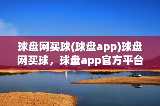 球盘网买球(球盘app)球盘网买球，球盘app官方平台