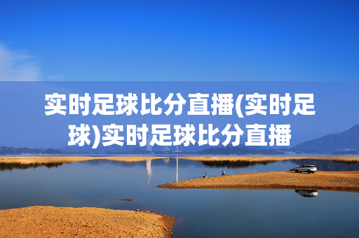 实时足球比分直播(实时足球)实时足球比分直播