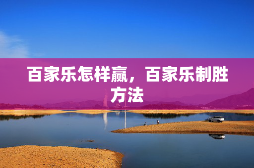 百家乐怎样赢,百家乐制胜方法