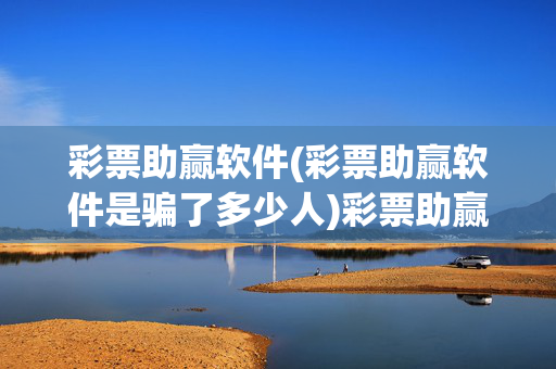 彩票助赢软件(彩票助赢软件是骗了多少人)彩票助赢软件骗局,究竟骗了多少人?