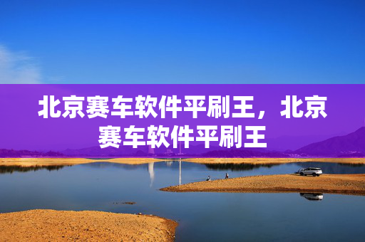 北京赛车软件平刷王，北京赛车软件平刷王
