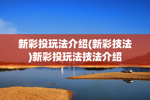 新彩投玩法介绍(新彩技法)新彩投玩法技法介绍