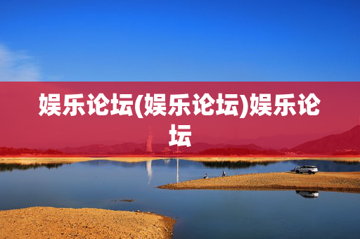 娱乐论坛(娱乐论坛)娱乐论坛