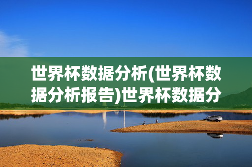 世界杯数据分析(世界杯数据分析报告)世界杯数据分析