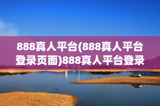 888真人平台(888真人平台登录页面)888真人平台登录页面