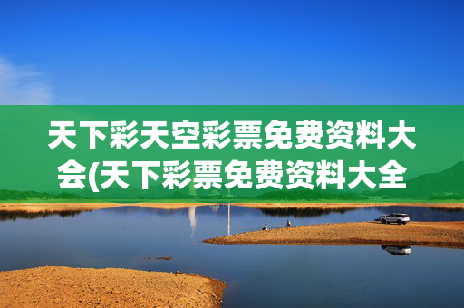 天下彩天空彩票免费资料大会(天下彩票免费资料大全天空彩)