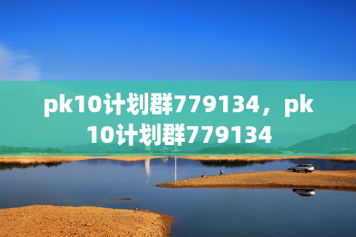 pk10计划群779134，pk10计划群779134