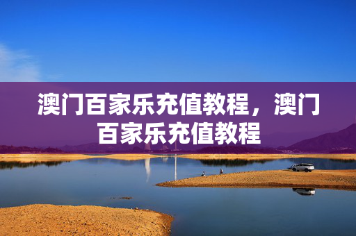 澳门百家乐充值教程，澳门百家乐充值教程
