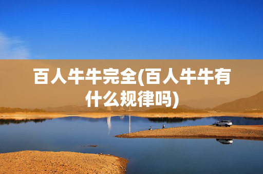 百人牛牛完全(百人牛牛有什么规律吗)
