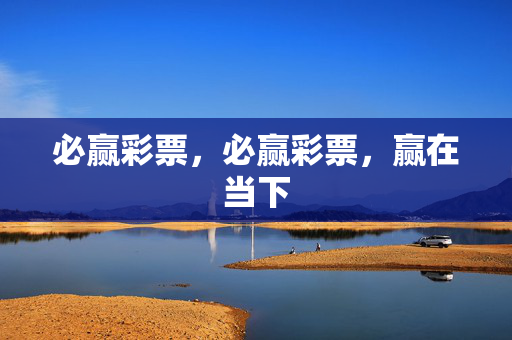 必赢彩票，必赢彩票，赢在当下