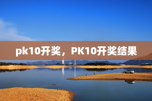 pk10开奖，PK10开奖结果