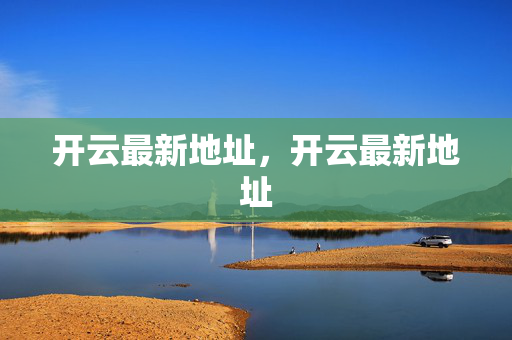 开云最新地址，开云最新地址