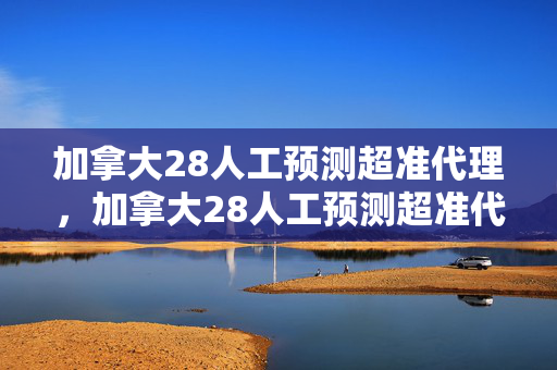 加拿大28人工预测超准代理，加拿大28人工预测超准代理