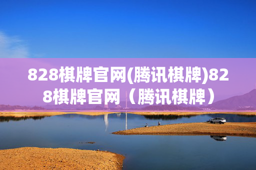 828棋牌官网(腾讯棋牌)828棋牌官网（腾讯棋牌）