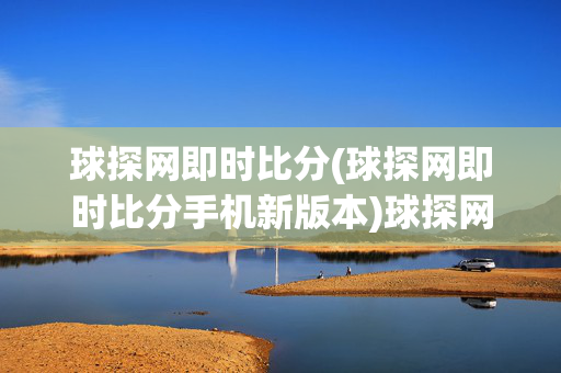 球探网即时比分(球探网即时比分手机新版本)球探网即时比分手机新版本