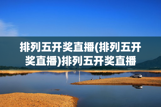 排列五开奖直播(排列五开奖直播)排列五开奖直播